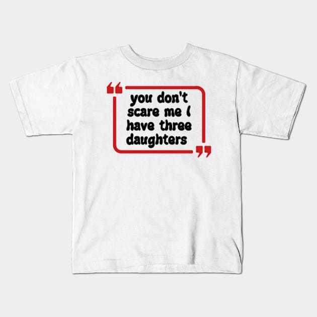 you don't scare me I have three daughters Kids T-Shirt by Dog and cat lover